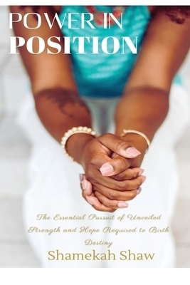 Power in Position: The Essential Pursuit of Unveiled Strength and Hope Required to Birth Destiny
