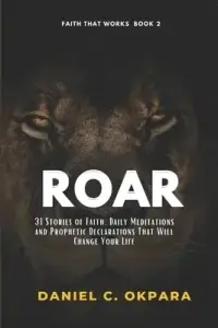 ROAR: 31 Stories Of Faith, Daily Meditations And Prophetic Declarations That Will Change Your Life