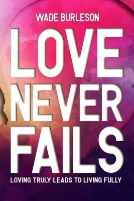 Love Never Fails: Loving Truly Leads to Living Fully