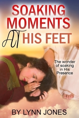 Soaking Moments At  His Feet: The wonder of soaking in His Presence