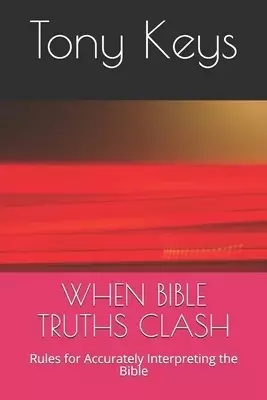 When Bible Truths Clash: Rules for Accurately Interpreting the Bible