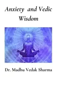 Anxiety and Vedic Wisdom