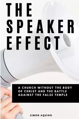 THE SPEAKER EFFECT: A CHURCH WITHOUT THE BODY OF CHRIST AND THE BATTLE AGAINST THE FALSE TEMPLE