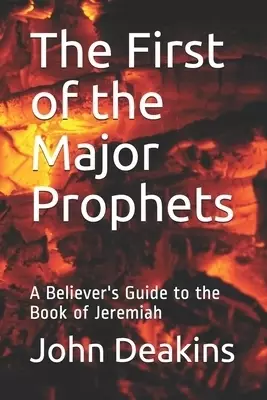 The First of the Major Prophets: A Believer's Guide to the Book of Jeremiah
