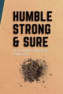 Humble, Strong, & Sure: Relearning Biblical Manhood