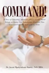 Command: 21 Days of Counseling, Affirmative Prayer, and the Mirror Method, to Cleanse Your Subconscious Mind and Then Command Your Life Back to Divine