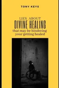 LIES ABOUT DIVINE HEALING THAT MAY BE HINDERING YOUR GETTING HEALED
