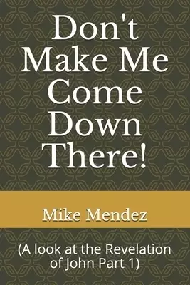 Don't Make Me Come Down There!: (A look at the Revelation of John Part 1)