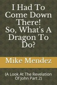 I Had To Come Down There! So, What's A Dragon To Do?: (A look at the Revelation of John Part 2)