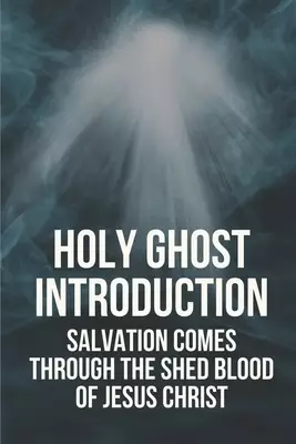 Holy Ghost Introduction: Salvation Comes Through The Shed Blood Of Jesus Christ