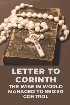 Letter To Corinth: The Wise In World Managed To Seized Control: Wisdom Of Corinthians In Control