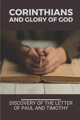 Corinthians And Glory Of God: Discovery Of The Letter Of Paul And Timothy: Corinthians