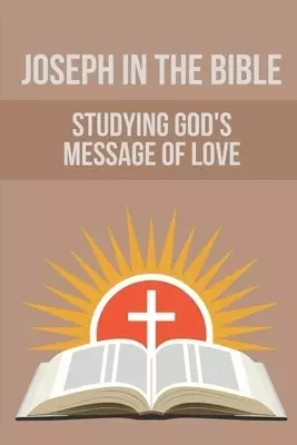 Joseph In The Bible: Studying God's Message Of Love: Joseph'S Life In Egypt