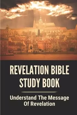 Revelation Bible Study Book: Understand The Message Of Revelation: Revelation In The Bible