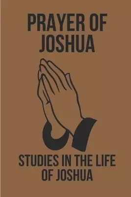 Prayer Of Joshua: Studies In The Life Of Joshua: God'S Promises In Christ Jesus