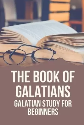 The Book Of Galatians: Galatian Study For Beginners: Knowing The Bible