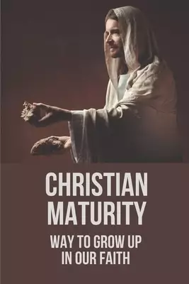 Christian Maturity: Way To Grow Up In Our Faith: Missionary'S Musings