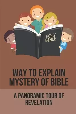 Way To Explain Mystery Of Bible: A Panoramic Tour Of Revelation: Method To Unravel The Mystery Of Bible