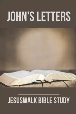 John's Letters: Jesuswalk Bible Study: Bible Study Commentary