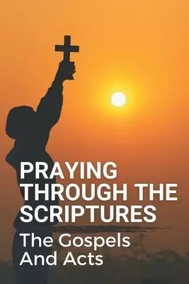 Praying Through The Scriptures: The Gospels And Acts: New Testament Bible