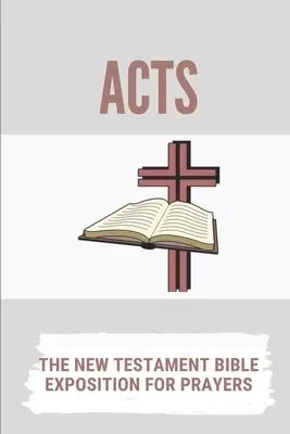 Acts: The New Testament Bible Exposition For Prayers: Christian New Testament