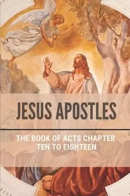Jesus Apostles: The Book Of Acts Chapter Ten To Eighteen: Religious Text