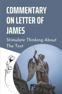 Commentary On Letter Of James: Stimulate Thinking About The Text: Understanding The Book Of Romans