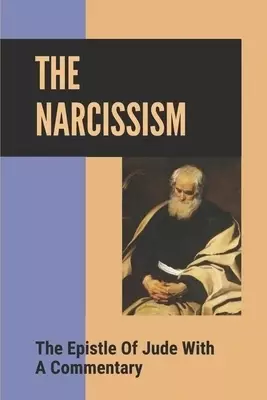 The Narcissism: The Epistle Of Jude With A Commentary: Narcissistic Characters In The Bible