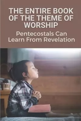 The Entire Book Of The Theme Of Worship: Pentecostals Can Learn From Revelation: Pentecostal Study