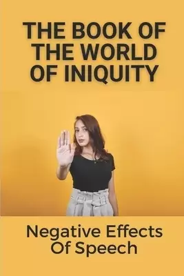 The Book Of The World Of Iniquity: Negative Effects Of Speech: Books Of Warning Of Ancient Truth