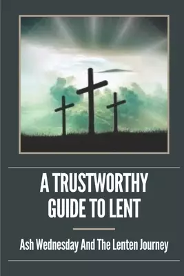 A Trustworthy Guide To Lent: Ash Wednesday And The Lenten Journey: Lenten Practice Guidelines