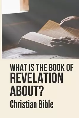 What Is The Book Of Revelation About?: Christian Bible: Revelations Bible Verses