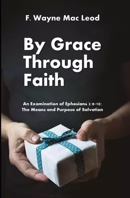 By Grace Through Faith: An Examination of Ephesians 2:8-10: The Means and Purpose of Salvation
