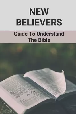 New Believers: Guide To Understand The Bible: Scripture Study
