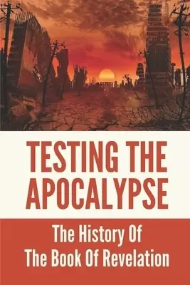 Testing The Apocalypse: The History Of The Book Of Revelation: Revelations In Context History