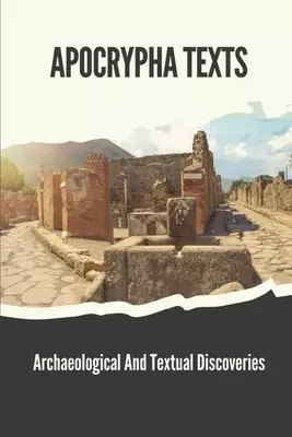 Apocrypha Texts: Archaeological And Textual Discoveries: Apocryphal Gospels And Documents