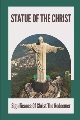 Statue Of The Christ: Significance Of Christ The Redeemer: History Of Statue Of The Christ