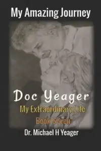 My Amazing Journey - Doc Yeager: My Extraordinary Life - Book Seven