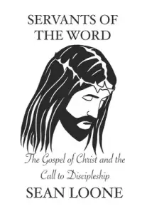 Servants Of The Word: The Gospel Of Christ and the Call to Discipleship