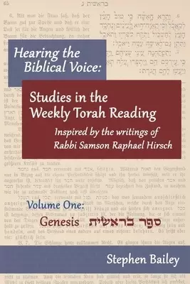 Hearing the Biblical Voice: Studies in the Weekly Torah Reading inspired by the writings of Rabbi Samson Raphael Hirsch: Genesis: Volume One