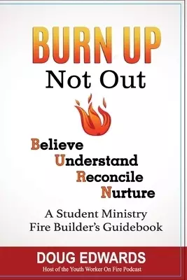 BURN UP Not Out: Believe Understand Reconcile Nurture A Student Ministry Fire Builders Handbook