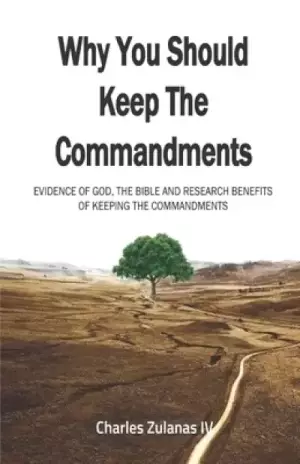 Why You Should Keep The Commandments: Evidence Of God, The Bible And Research Benefits Of Keeping The Commandments