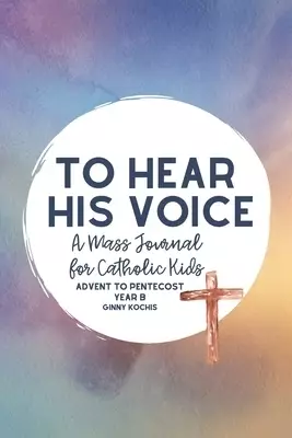 To Hear His Voice: A Mass Journal for Catholic Kids: Advent to Pentecost, Year B