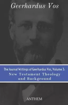 The Journal Writings of Geerhardus Vos, Volume 3: New Testament Theology and Background