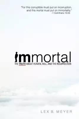Immortal: The Truth about Heaven, Hell, and the Resurrection