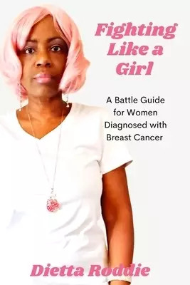 Fighting Like a Girl: A Battle Guide For Women Diagnosed With Breast Cancer