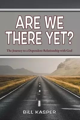 Are We There Yet?: The Journey to a Dependent Relationship with God