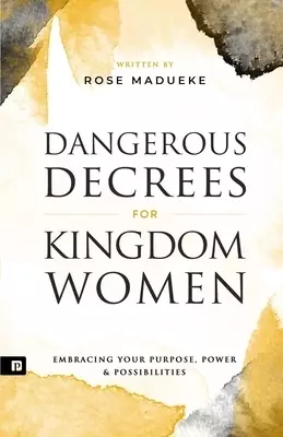 Dangerous Decrees for Kingdom Women: Embracing your Power, Purpose & Possibilities