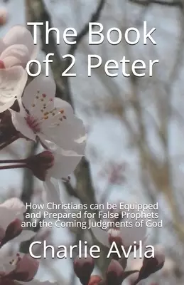 The Book of 2 Peter: How Christians can be Equipped and Prepared for False Prophets and the Coming Judgments of God