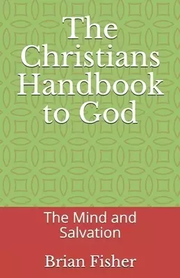 The Christians Handbook to God: The Mind and Salvation
